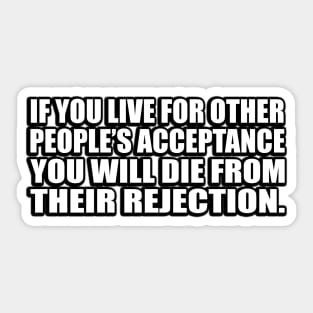 If you live for other people’s acceptance you will die from their rejection Sticker